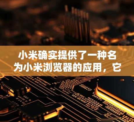 小米确实提供了一种名为小米浏览器的应用，它可以帮助用户通过浏览器访问安全的网络服务，包括VPN。如果你指的是小米的VPN服务，以下是详细的步骤