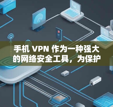 手机 VPN 作为一种强大的网络安全工具，为保护个人数据和网络安全提供了多种途径。以下是对手机 VPN 作用的详细分析
