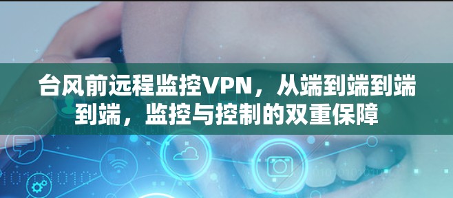 台风前远程监控VPN，从端到端到端到端，监控与控制的双重保障