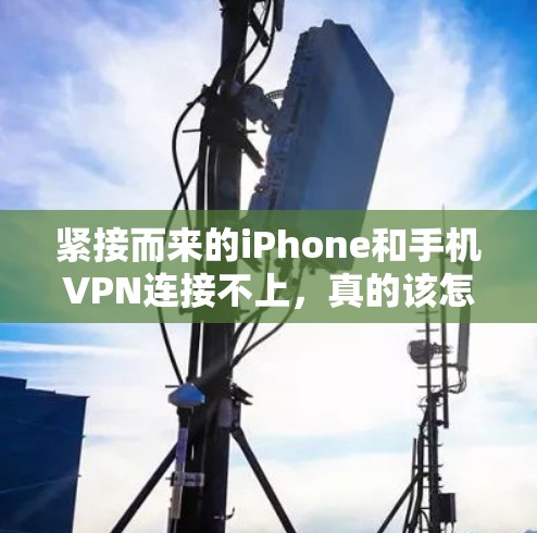 紧接而来的iPhone和手机VPN连接不上，真的该怎么办？