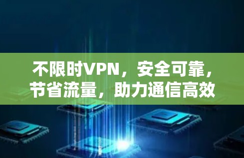 不限时VPN,安全可靠,节省流量,助力通信高效 不限时VPN,安全可靠,节省流量,助力通信高效
