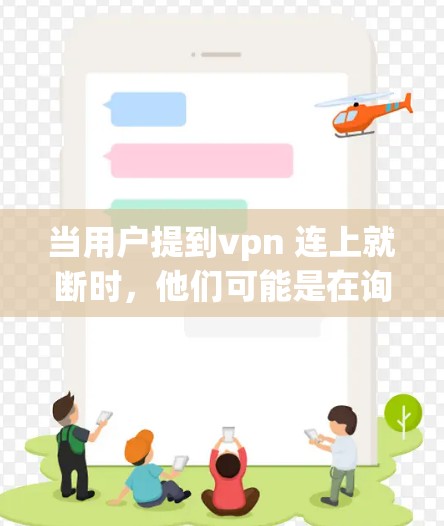 当用户提到vpn 连上就断时，他们可能是在询问VPN连接中断的问题。以下是详细的解决步骤和建议