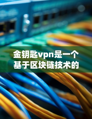 金钥匙vpn是一个基于区块链技术的加密货币交易平台,旨在提供透明、可追溯交易、安全性等方面的便利。以下是对金钥匙vpn的详细介绍 金钥匙vpn是一个基于区块链技术的加密货币交易平台,旨在提供透明、可追溯交易、安全性等方面的便利。以下是对金钥匙vpn的详细介绍