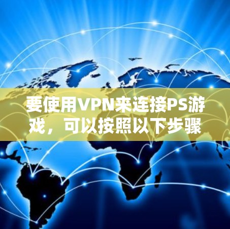 要使用VPN来连接PS游戏，可以按照以下步骤操作