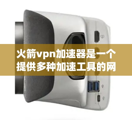 火箭vpn加速器是一个提供多种加速工具的网络平台,旨在帮助用户更快地完成游戏加速。以下是对该平台的详细介绍 火箭vpn加速器是一个提供多种加速工具的网络平台,旨在帮助用户更快地完成游戏加速。以下是对该平台的详细介绍