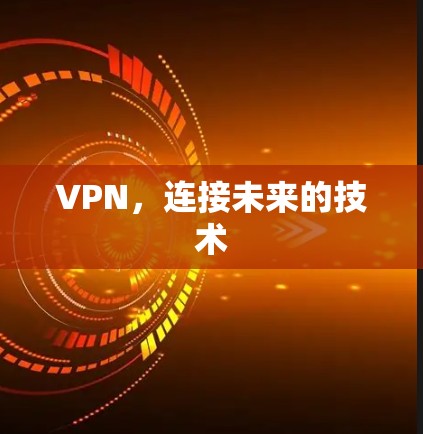 VPN,连接未来的技术 VPN,连接未来的技术