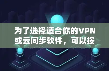 为了选择适合你的VPN或云同步软件,可以按照以下步骤进行 为了选择适合你的VPN或云同步软件,可以按照以下步骤进行