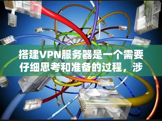 搭建VPN服务器是一个需要仔细思考和准备的过程，涉及技术、硬件和软件等多个方面。以下是一个详细的步骤指南，帮助您顺利搭建VPN服务器
