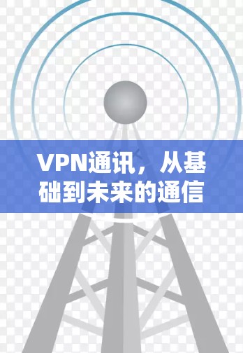 VPN通讯,从基础到未来的通信解决方案 VPN通讯,从基础到未来的通信解决方案