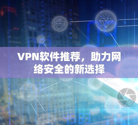 VPN软件推荐，助力网络安全的新选择