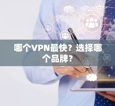 哪个VPN最快？选择哪个品牌？