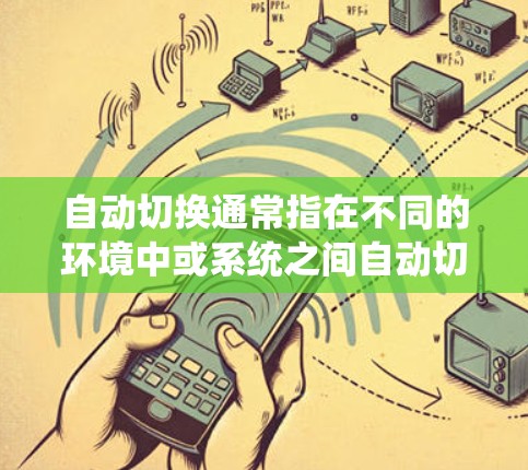 自动切换通常指在不同的环境中或系统之间自动切换界面、设置或功能,以提高效率。例如 自动切换通常指在不同的环境中或系统之间自动切换界面、设置或功能,以提高效率。例如