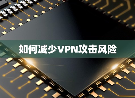 如何减少VPN攻击风险
