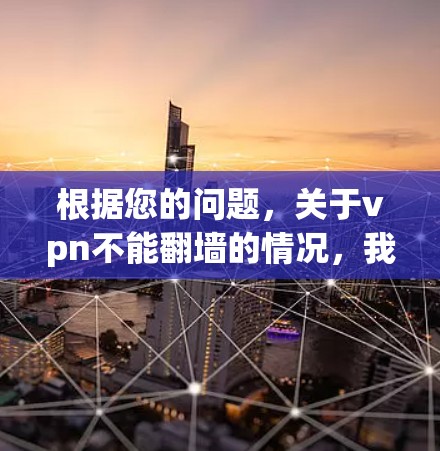 根据您的问题,关于vpn不能翻墙的情况,我需要进一步了解具体含义和上下文。以下是可能的解释和建议 根据您的问题,关于vpn不能翻墙的情况,我需要进一步了解具体含义和上下文。以下是可能的解释和建议