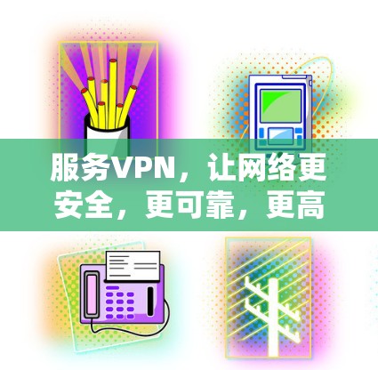 服务VPN,让网络更安全,更可靠,更高效 服务VPN,让网络更安全,更可靠,更高效