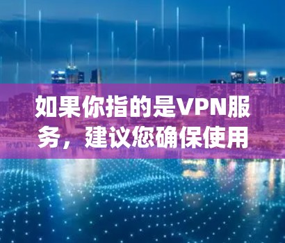 如果你指的是VPN服务，建议您确保使用 reputable的VPN服务，如