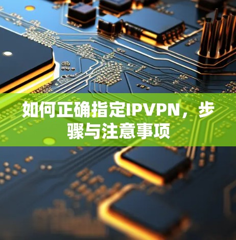 如何正确指定IPVPN，步骤与注意事项