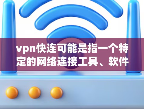 vpn快连可能是指一个特定的网络连接工具、软件或功能，具体含义需要根据上下文来确定。以下是一些可能的解释