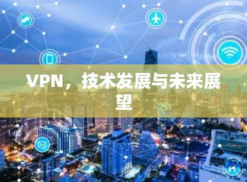 VPN,技术发展与未来展望 VPN,技术发展与未来展望
