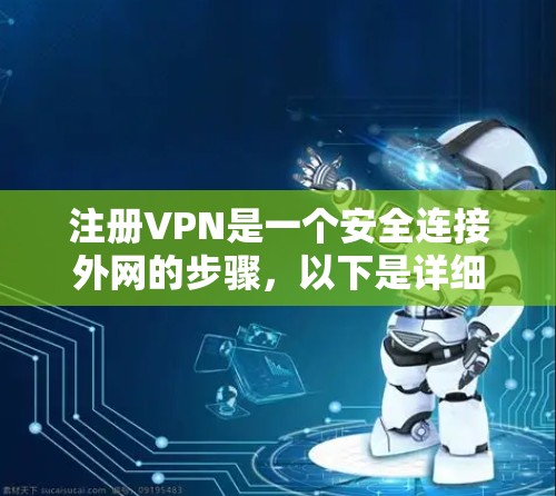 注册VPN是一个安全连接外网的步骤，以下是详细的步骤指南
