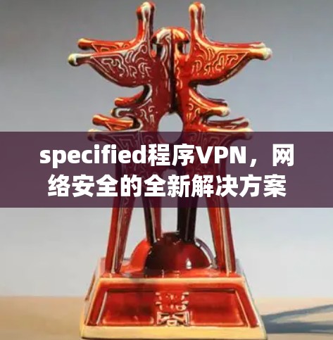 specified程序VPN，网络安全的全新解决方案