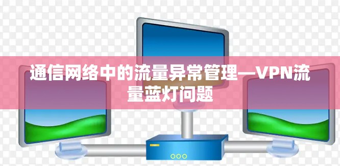 通信网络中的流量异常管理—VPN流量蓝灯问题