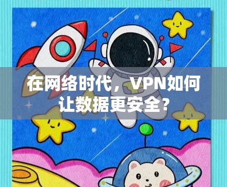 在网络时代，VPN如何让数据更安全？