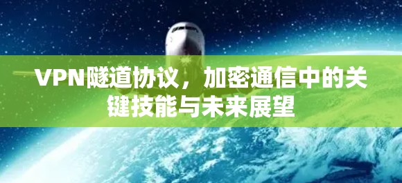 VPN隧道协议,加密通信中的关键技能与未来展望 VPN隧道协议,加密通信中的关键技能与未来展望