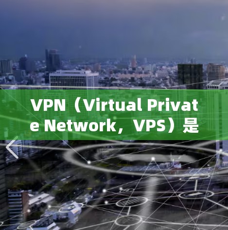 VPN（Virtual Private Network，VPS）是一种通过技术手段让普通用户访问互联网的安全方式，主要通过加密和端到端加密来保护数据和访问控制。以下是关于VPN的详细总结