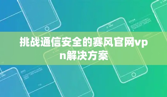 挑战通信安全的赛风官网vpn解决方案
