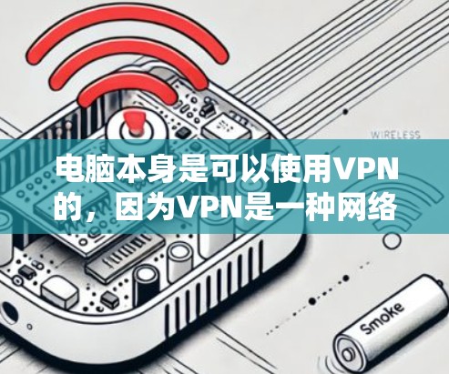 电脑本身是可以使用VPN的，因为VPN是一种网络通信技术，只要电脑连接到互联网，就能进行数据传输。以下是详细的步骤说明