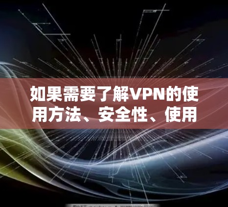 如果需要了解VPN的使用方法、安全性、使用注意事项以及可能的安全风险,可以参考以下内容 如果需要了解VPN的使用方法、安全性、使用注意事项以及可能的安全风险,可以参考以下内容