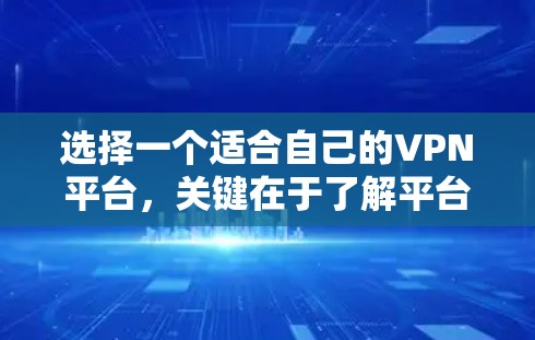 选择一个适合自己的VPN平台,关键在于了解平台的优势和劣势,以及根据自己的需求进行选择。以下是对几个常见VPN平台的比较,供参考 选择一个适合自己的VPN平台,关键在于了解平台的优势和劣势,以及根据自己的需求进行选择。以下是对几个常见VPN平台的比较,供参考