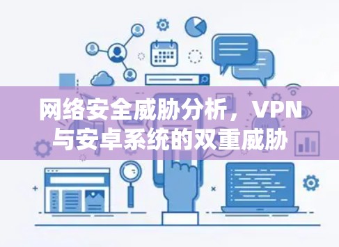 网络安全威胁分析,VPN与安卓系统的双重威胁 网络安全威胁分析,VPN与安卓系统的双重威胁
