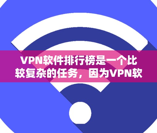 VPN软件排行榜是一个比较复杂的任务,因为VPN软件的排名因平台、评价标准、用户群体等因素而异。不过,我可以为用户提供一个基于功能、安全性和易用性的 VPN 软件推荐列表 VPN软件排行榜是一个比较复杂的任务,因为VPN软件的排名因平台、评价标准、用户群体等因素而异。不过,我可以为用户提供一个基于功能、安全性和易用性的 VPN 软件推荐列表
