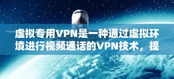 虚拟专用VPN是一种通过虚拟环境进行视频通话的VPN技术,提供了一种在虚拟空间中进行视频通话的便捷方式。以下是关于虚拟专用VPN的详细分析 虚拟专用VPN是一种通过虚拟环境进行视频通话的VPN技术,提供了一种在虚拟空间中进行视频通话的便捷方式。以下是关于虚拟专用VPN的详细分析