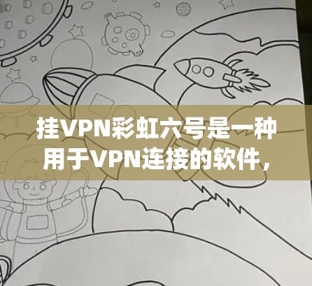 挂VPN彩虹六号是一种用于VPN连接的软件，它基于OpenVPN协议，提供端口过滤、防火墙配置和端口访问控制功能。以下是关于彩虹六号的详细信息
