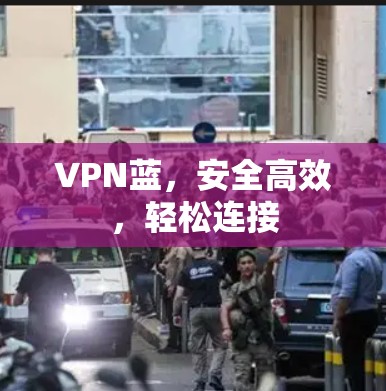 VPN蓝，安全高效，轻松连接
