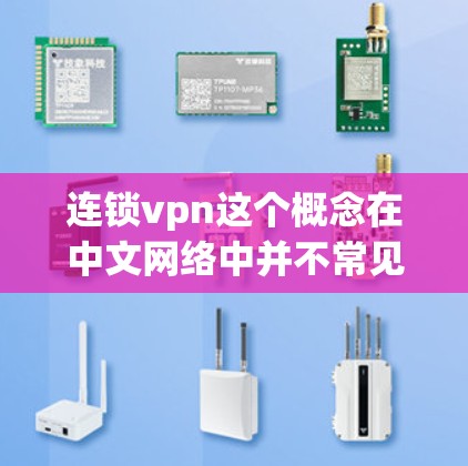 连锁vpn这个概念在中文网络中并不常见，可能是某个特定的网络品牌、服务或术语的别名。为了更好地理解其含义，建议进行以下分析