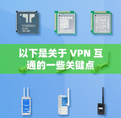 以下是关于 VPN 互通的一些关键点