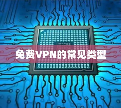 免费VPN的常见类型 免费VPN的常见类型