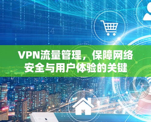 VPN流量管理，保障网络安全与用户体验的关键