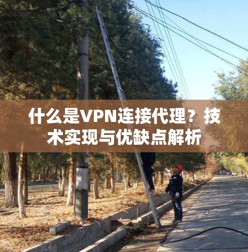 什么是VPN连接代理？技术实现与优缺点解析