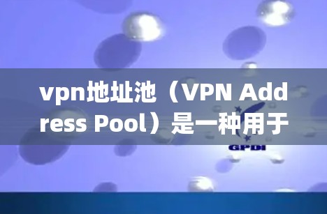 vpn地址池(VPN Address Pool)是一种用于管理VPN访问地址的系统工具。它允许用户存储和管理多个访问地址,以保护这些地址的安全性,防止被滥用或侵犯隐私
