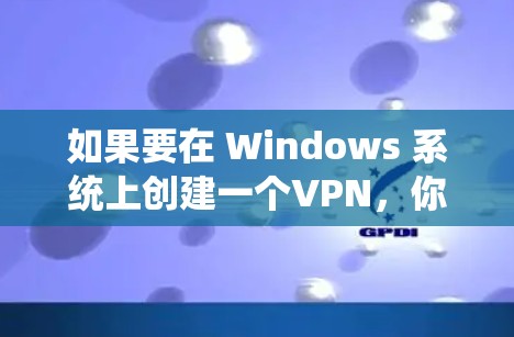 如果要在 Windows 系统上创建一个VPN，你可以按照以下步骤操作