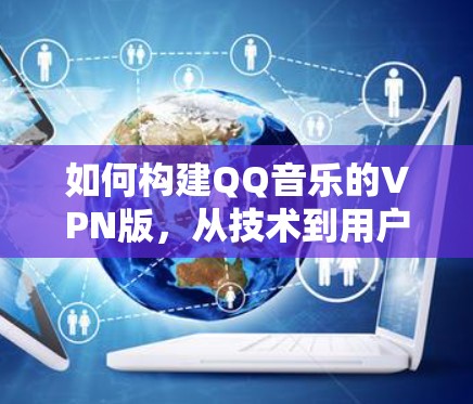 如何构建QQ音乐的VPN版，从技术到用户体验的双层优化