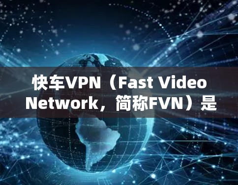 快车VPN（Fast Video Network，简称FVN）是一家美国的视频通信公司，提供高速的视频连接服务。关于快车VPN是否使用密钥，以及它如何保护视频内容，可以提供以下信息