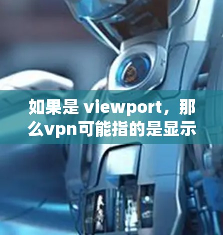如果是 viewport，那么vpn可能指的是显示区域的功能，智能电视通常提供一个大的显示区域，用户可以通过手机或其他设备调整显示尺寸，以获得更合适的观看体验