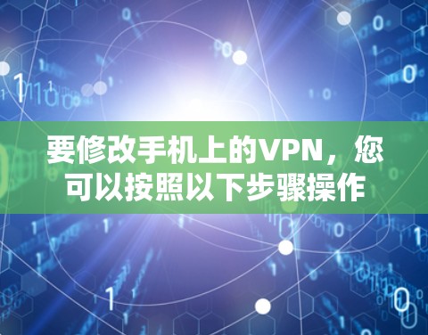 要修改手机上的VPN,您可以按照以下步骤操作