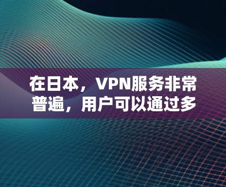 在日本,VPN服务非常普遍,用户可以通过多种方式在满足本地条件的同时享受网络服务。以下是一些日本的VPN服务